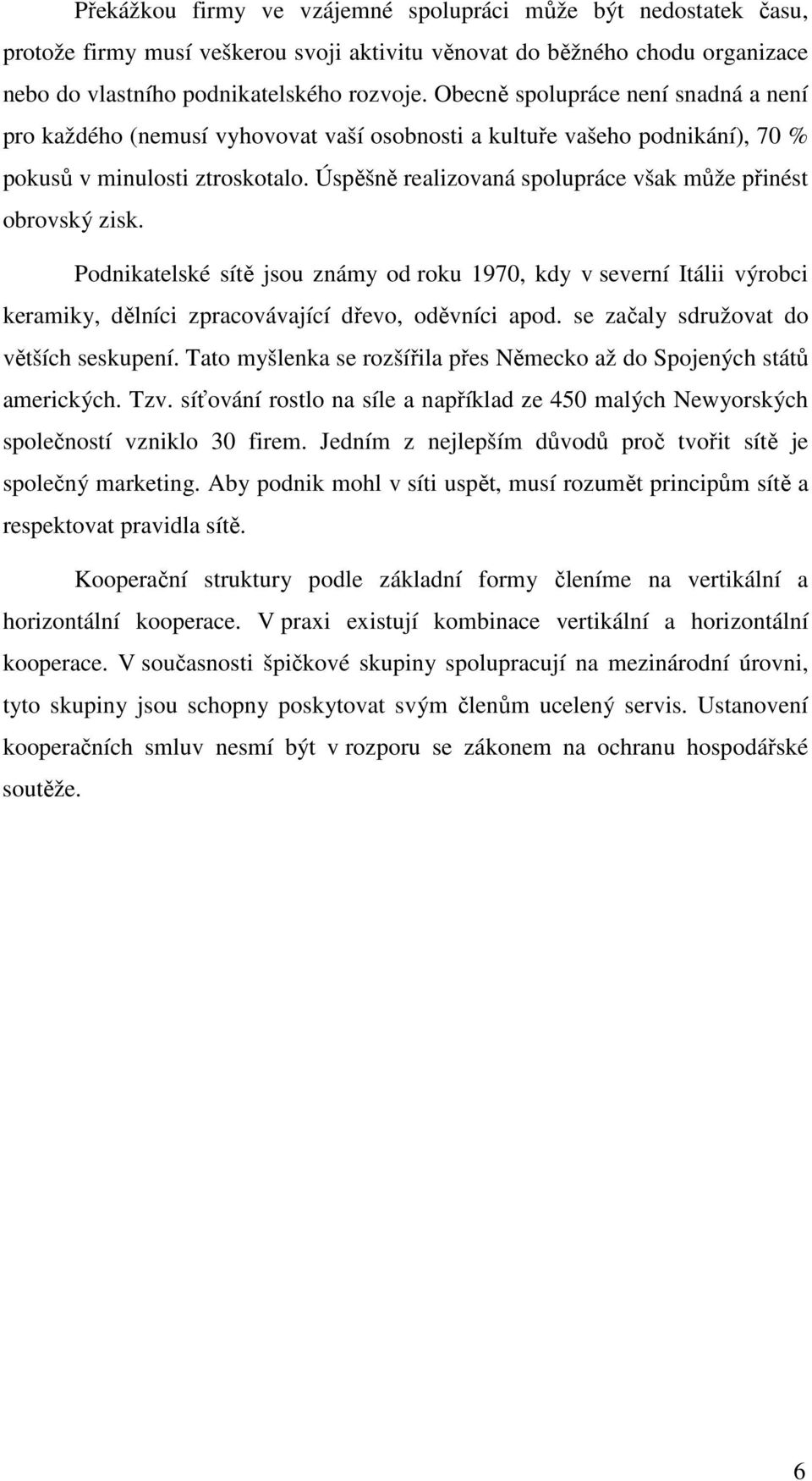 Úspěšně realizovaná spolupráce však může přinést obrovský zisk. Podnikatelské sítě jsou známy od roku 1970, kdy v severní Itálii výrobci keramiky, dělníci zpracovávající dřevo, oděvníci apod.