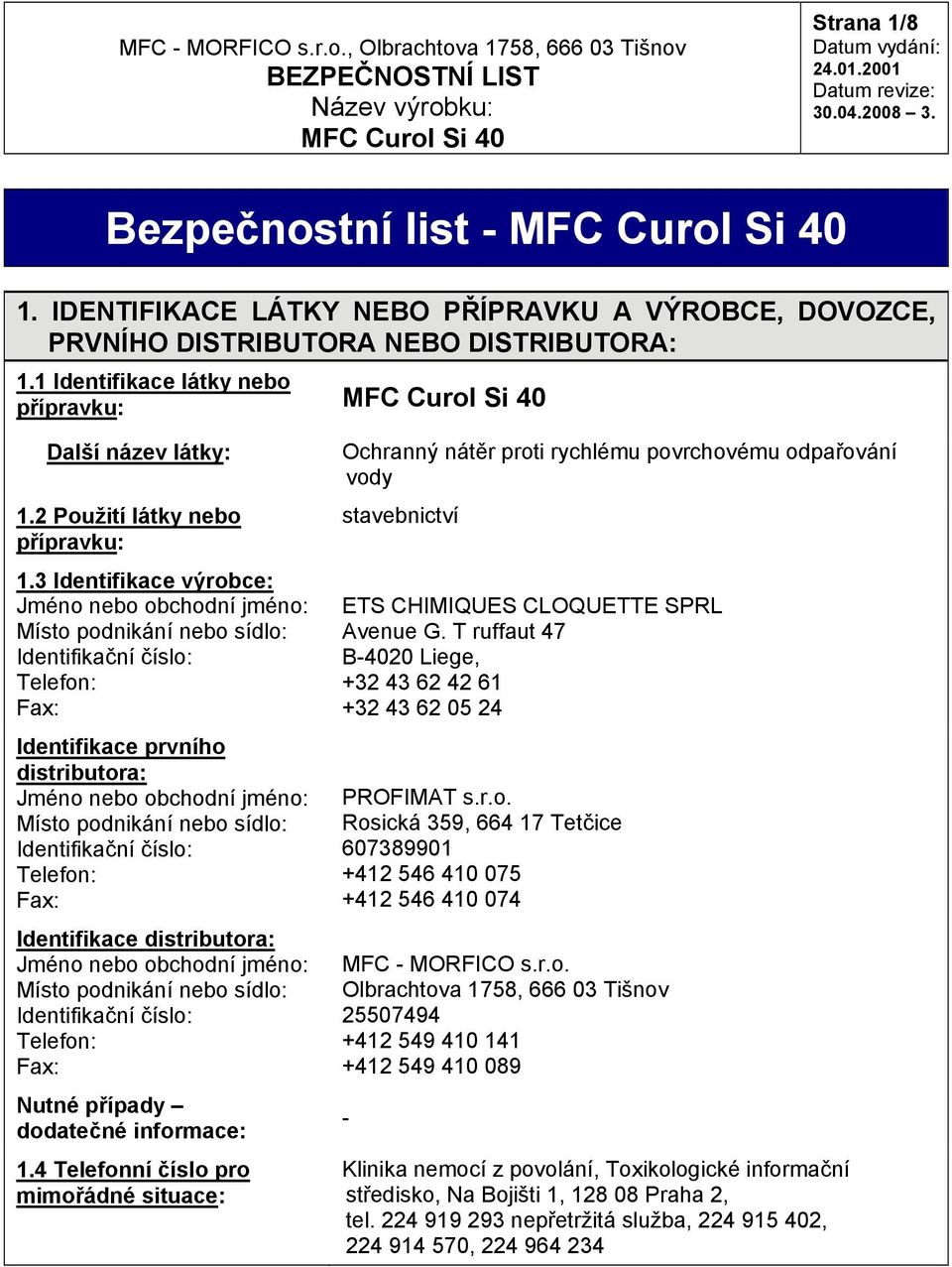 3 Identifikace výrobce: Jméno nebo obchodní jméno: Místo podnikání nebo sídlo: Identifikační číslo: Telefon: Fax: Identifikace prvního distributora: Jméno nebo obchodní jméno: Místo podnikání nebo