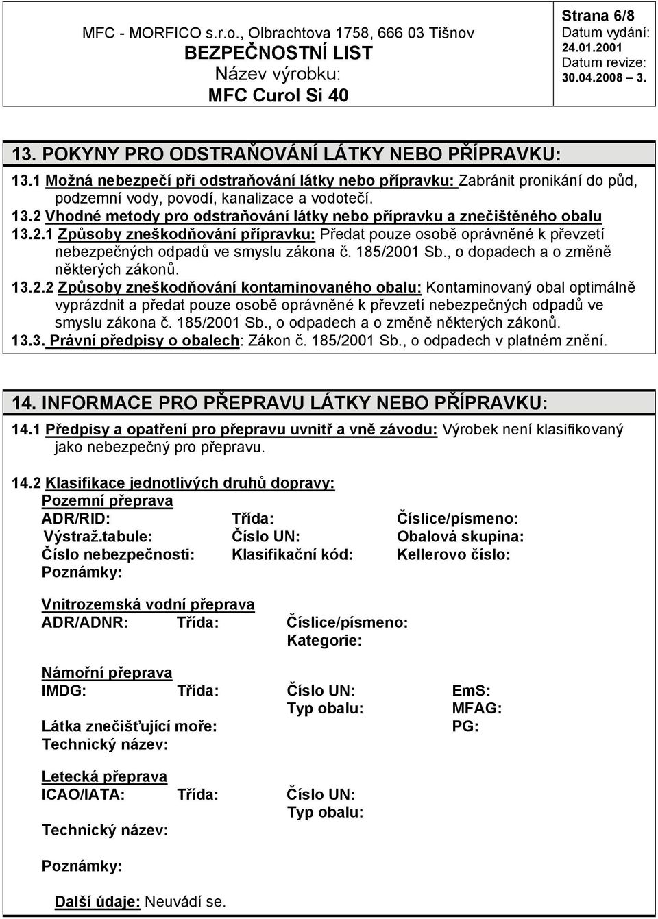 185/2001 Sb., o odpadech a o změně některých zákonů. 13.3. Právní předpisy o obalech: Zákon č. 185/2001 Sb., o odpadech v platném znění. 14. INFORMACE PRO PŘEPRAVU LÁTKY NEBO PŘÍPRAVKU: 14.