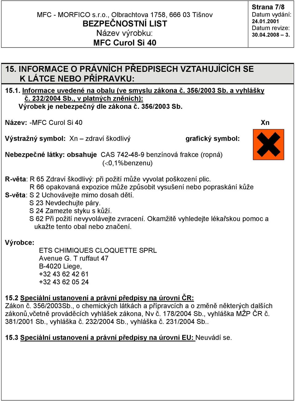 Název: - Xn Výstražný symbol: Xn zdraví škodlivý grafický symbol: Nebezpečné látky: obsahuje CAS 742-48-9 benzínová frakce (ropná) (<0,1%benzenu) R-věta: R 65 Zdraví škodlivý: při požití může vyvolat