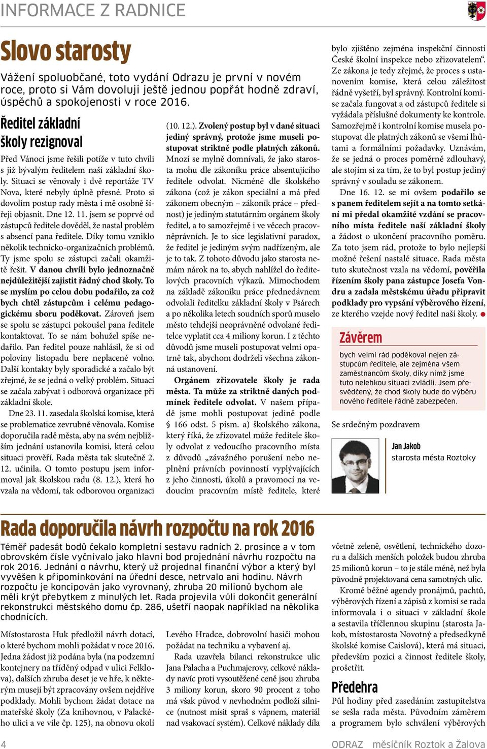 Proto si dovoím postup rady města i mě osobně šířeji objasnit. Dne 12. 11. jsem se poprvé od zástupců ředitee dovědě, že nasta probém s absencí pana ředitee.