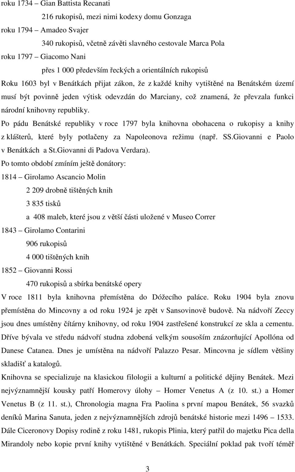 převzala funkci národní knihovny republiky. Po pádu Benátské republiky v roce 1797 byla knihovna obohacena o rukopisy a knihy z klášterů, které byly potlačeny za Napoleonova režimu (např. SS.