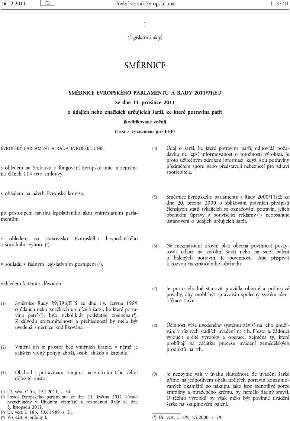 fungování Evropské unie, a zejména na článek 114 této smlouvy, (4) Údaj o šarži, ke které potravina patří, odpovídá požadavku na lepší informovanost o totožnosti výrobků.