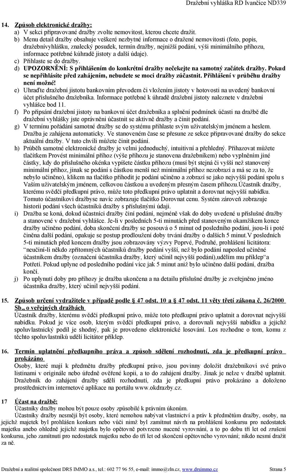 potřebné kúhradě jistoty a další údaje). c) Přihlaste se do dražby. d) UPOZORNĚNÍ: S přihlášením do konkrétní dražby nečekejte na samotný začátek dražby.