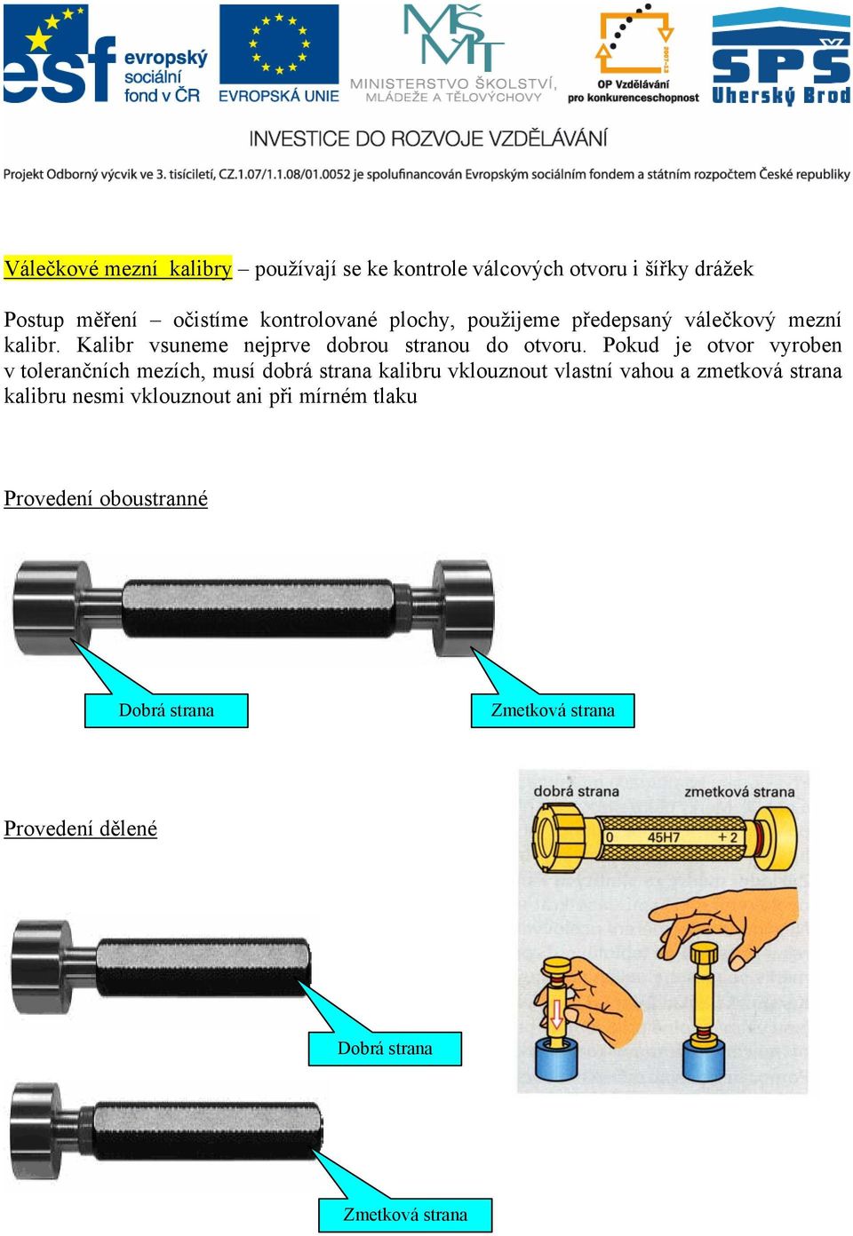 Pokud je otvor vyroben v tolerančních mezích, musí dobrá strana kalibru vklouznout vlastní vahou a zmetková strana