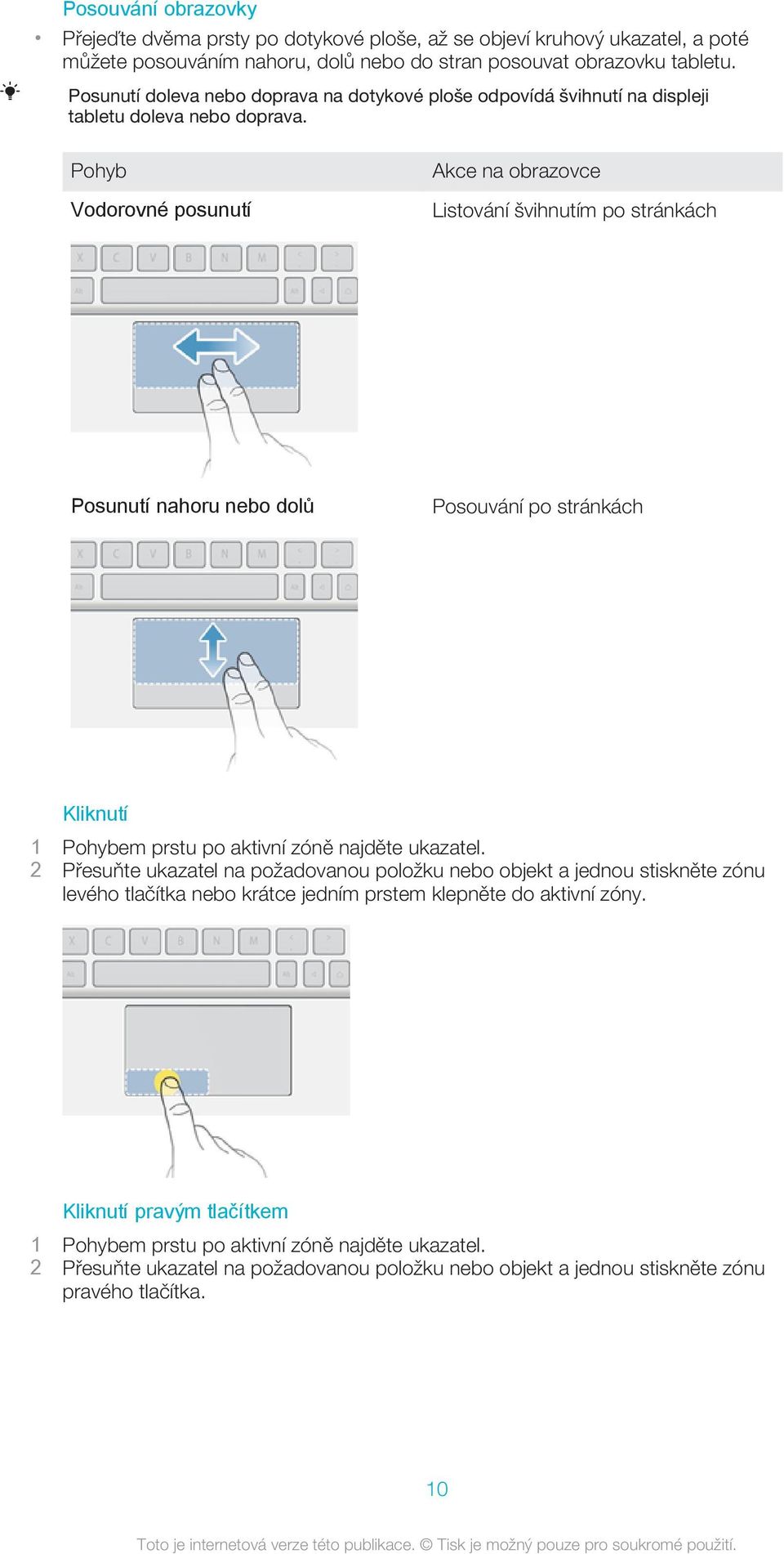 Pohyb Vodorovné posunutí Akce na obrazovce Listování švihnutím po stránkách Posunutí nahoru nebo dolů Posouvání po stránkách Kliknutí 1 Pohybem prstu po aktivní zóně najděte ukazatel.