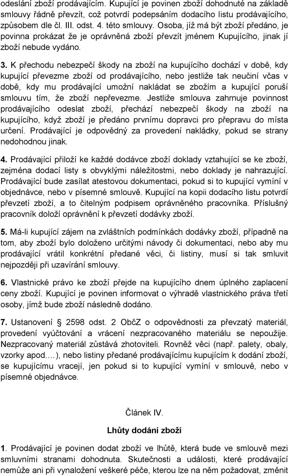 K přechodu nebezpečí škody na zboží na kupujícího dochází v době, kdy kupující převezme zboží od prodávajícího, nebo jestliže tak neučiní včas v době, kdy mu prodávající umožní nakládat se zbožím a