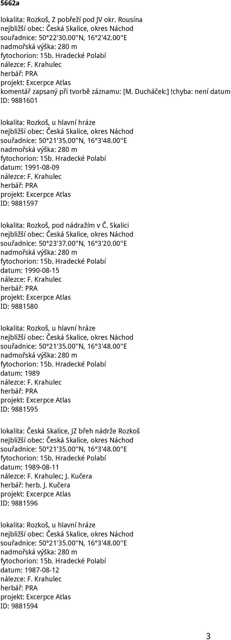 chyba: není datum ID: 9881601 lokalita: Rozkoš, u hlavní hráze nejbližší obec: Česká Skalice, okres Náchod souřadnice: 50 21'35.00''N, 16 3'48.00''E nadmořská výška: 280 m fytochorion: 15b.