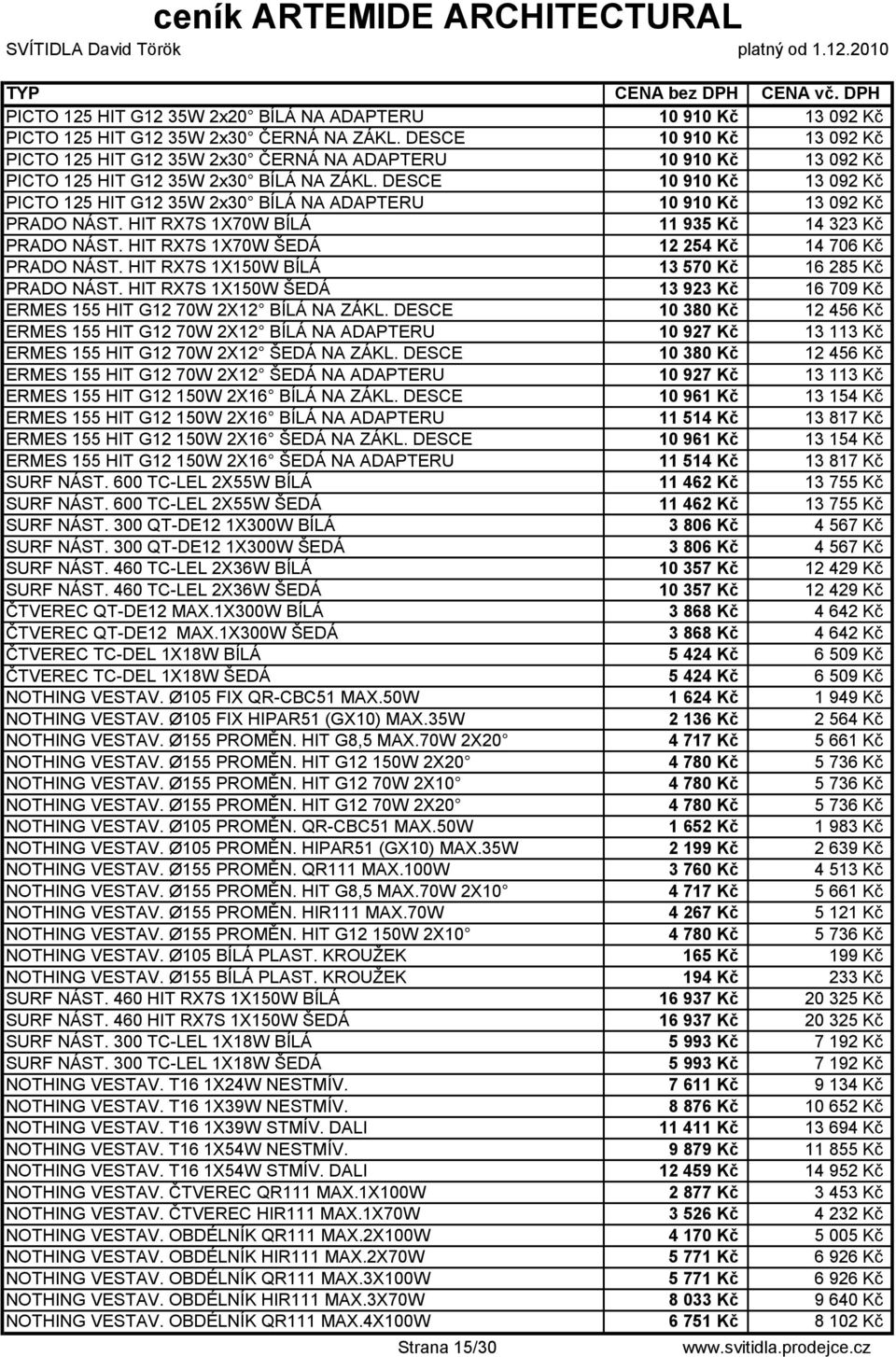 DESCE 10 910 Kč 13 092 Kč PICTO 125 HIT G12 35W 2x30 BÍLÁ NA ADAPTERU 10 910 Kč 13 092 Kč PRADO NÁST. HIT RX7S 1X70W BÍLÁ 11 935 Kč 14 323 Kč PRADO NÁST.