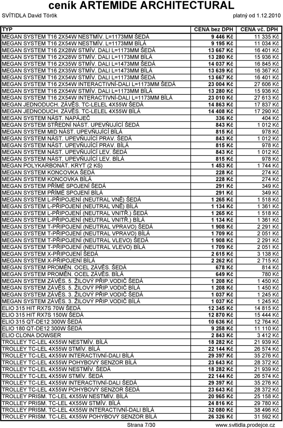 DALI L=1473MM ŠEDÁ 14 037 Kč 16 845 Kč MEGAN SYSTEM T16 2X35W STMÍV. DALI L=1473MM BÍLÁ 13 639 Kč 16 367 Kč MEGAN SYSTEM T16 2X54W STMÍV.