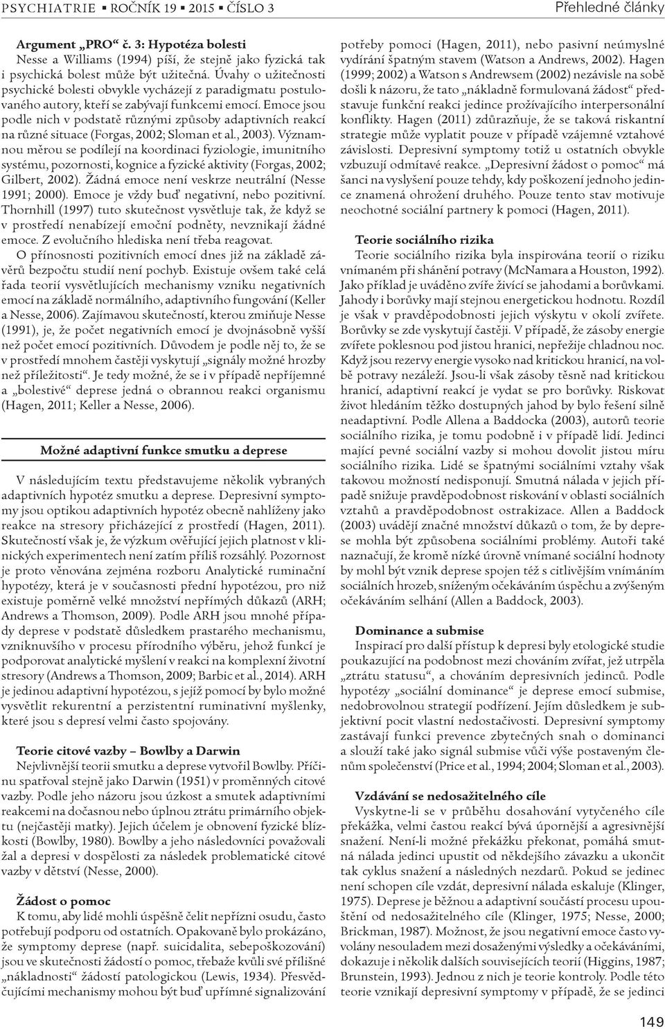 Emoce jsou podle nich v podstatì rùznými zpùsoby adaptivních reakcí na rùzné situace (Forgas, 2002; Sloman et al., 2003).