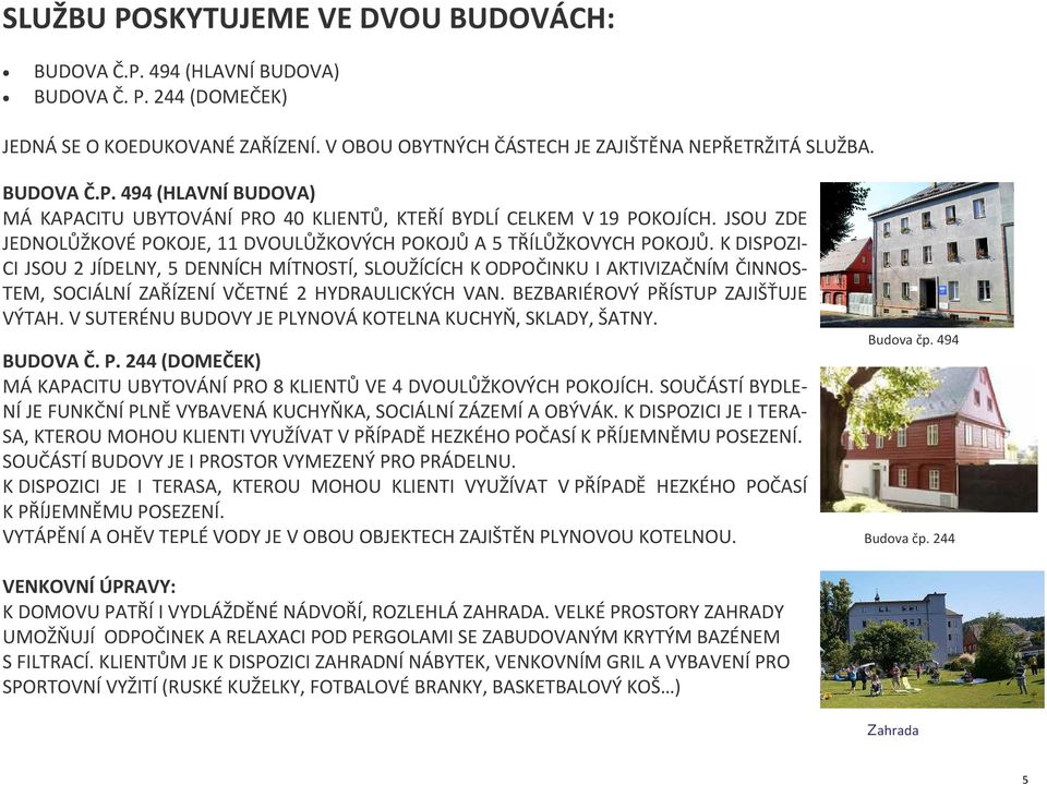 K DISPOZI- CI JSOU 2 JÍDELNY, 5 DENNÍCH MÍTNOSTÍ, SLOUŽÍCÍCH K ODPOČINKU I AKTIVIZAČNÍM ČINNOS- TEM, SOCIÁLNÍ ZAŘÍZENÍ VČETNÉ 2 HYDRAULICKÝCH VAN. BEZBARIÉROVÝ PŘÍSTUP ZAJIŠŤUJE VÝTAH.