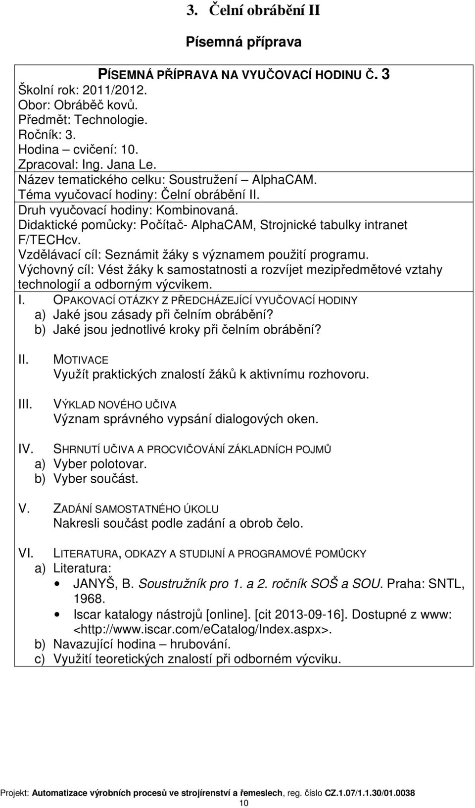 Didaktické pomůcky: Počítač- AlphaCAM, Strojnické tabulky intranet F/TECHcv. Vzdělávací cíl: Seznámit žáky s významem použití programu.