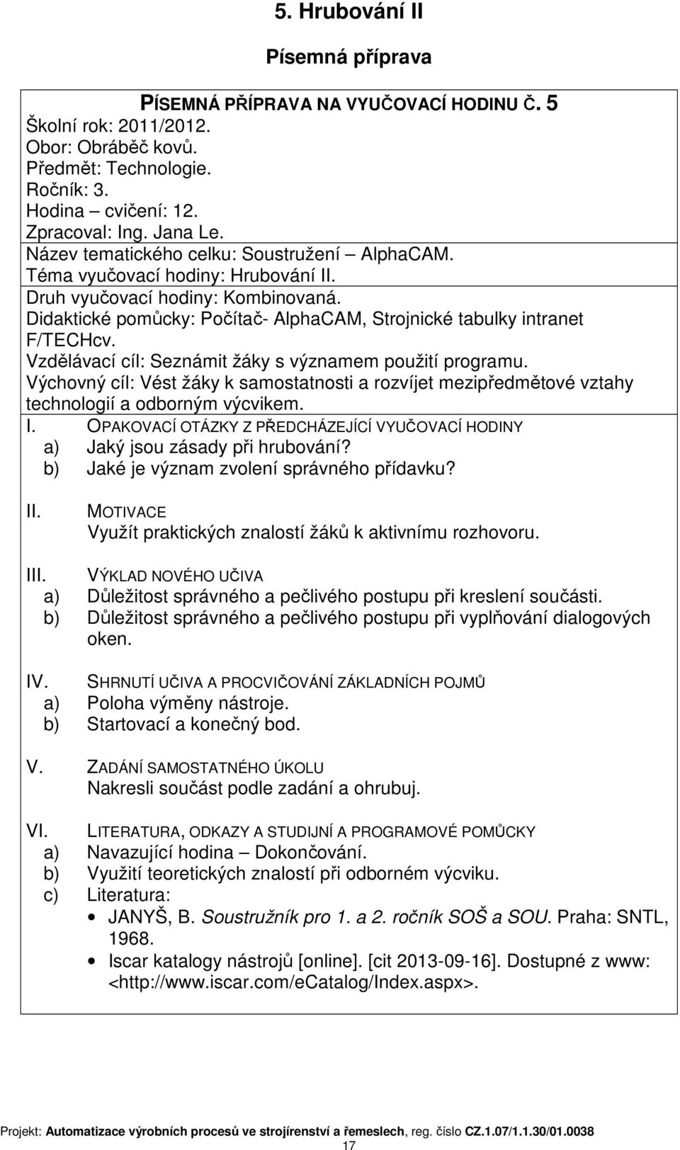 Vzdělávací cíl: Seznámit žáky s významem použití programu. Výchovný cíl: Vést žáky k samostatnosti a rozvíjet mezipředmětové vztahy technologií a odborným výcvikem. I.