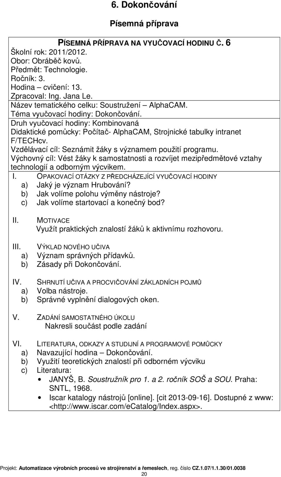 Vzdělávací cíl: Seznámit žáky s významem použití programu. Výchovný cíl: Vést žáky k samostatnosti a rozvíjet mezipředmětové vztahy technologií a odborným výcvikem. I.