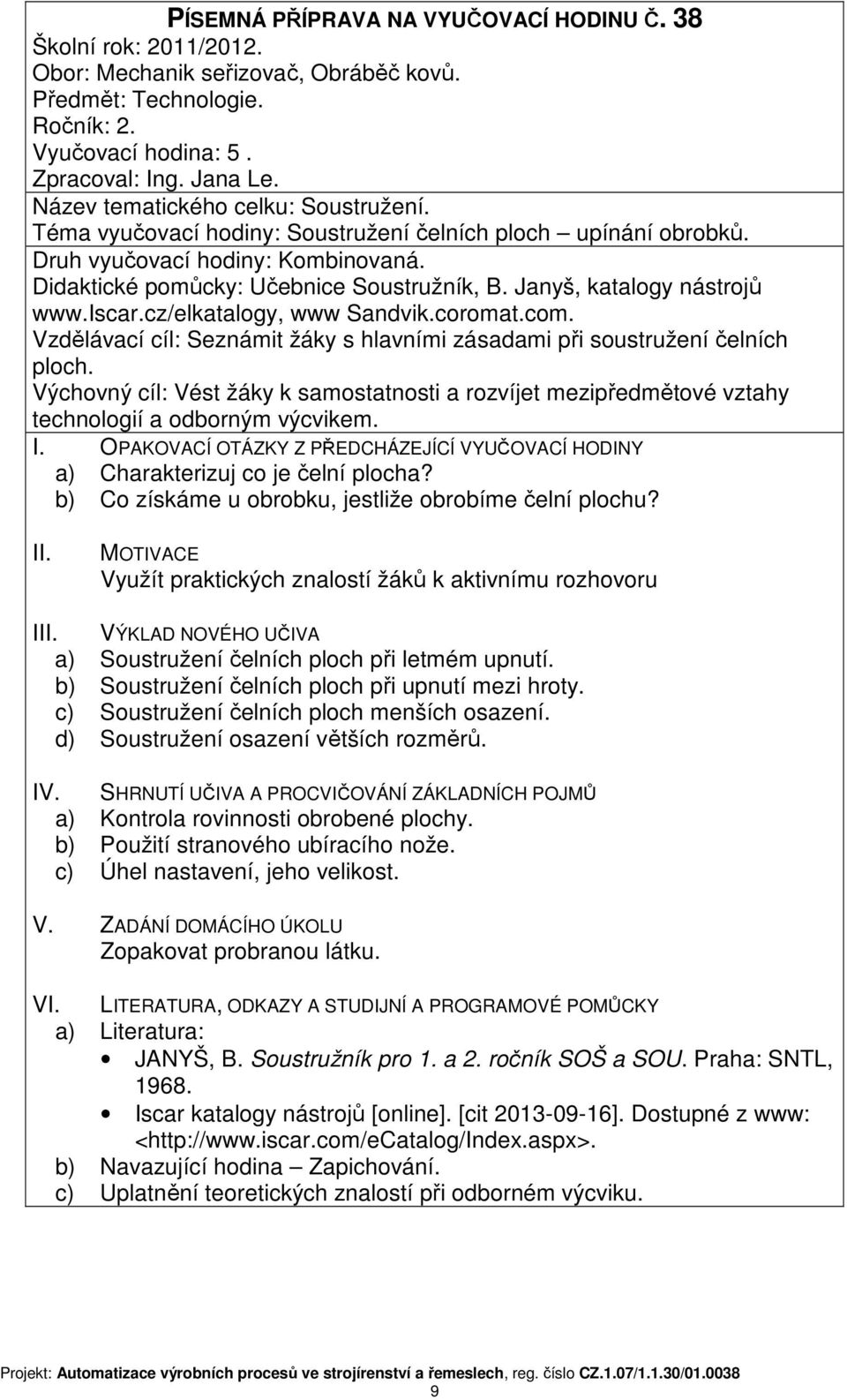 Janyš, katalogy nástrojů www.iscar.cz/elkatalogy, www Sandvik.coromat.com. Vzdělávací cíl: Seznámit žáky s hlavními zásadami při soustružení čelních ploch.