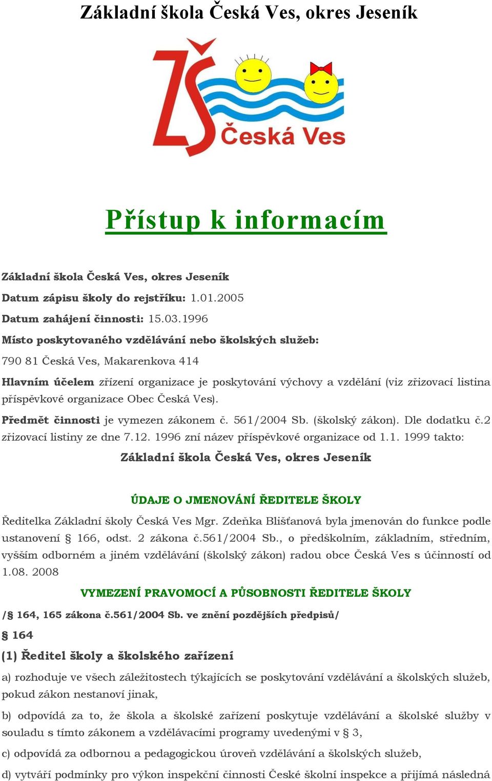 organizace Obec Česká Ves). Předmět činnosti je vymezen zákonem č. 561/2004 Sb. (školský zákon). Dle dodatku č.2 zřizovací listiny ze dne 7.12. 1996 zní název příspěvkové organizace od 1.1. 1999 takto: Základní škola Česká Ves, okres Jeseník ÚDAJE O JMENOVÁNÍ ŘEDITELE ŠKOLY Ředitelka Základní školy Česká Ves Mgr.