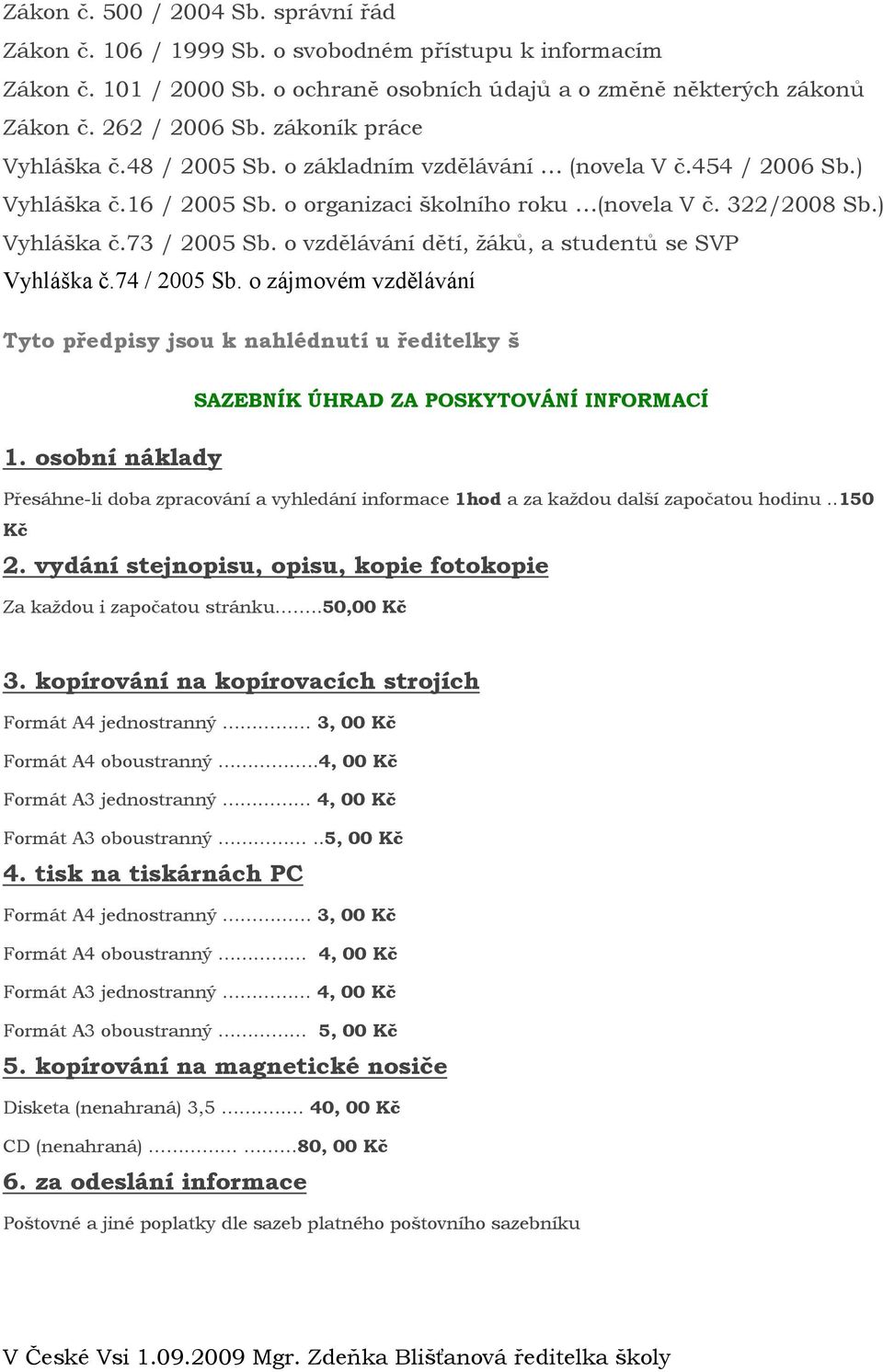 o vzdělávání dětí, ţáků, a studentů se SVP Vyhláška č.74 / 2005 Sb. o zájmovém vzdělávání Tyto předpisy jsou k nahlédnutí u ředitelky š 1.