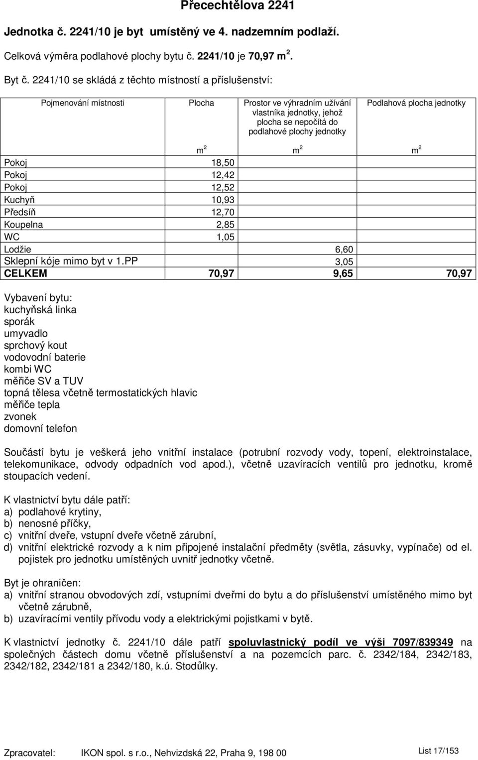 2241/10 se skládá z těchto místností a příslušenství: Pokoj 18,50 Pokoj 12,42 Pokoj 12,52 Kuchyň 10,93 Předsíň 12,70 Koupelna