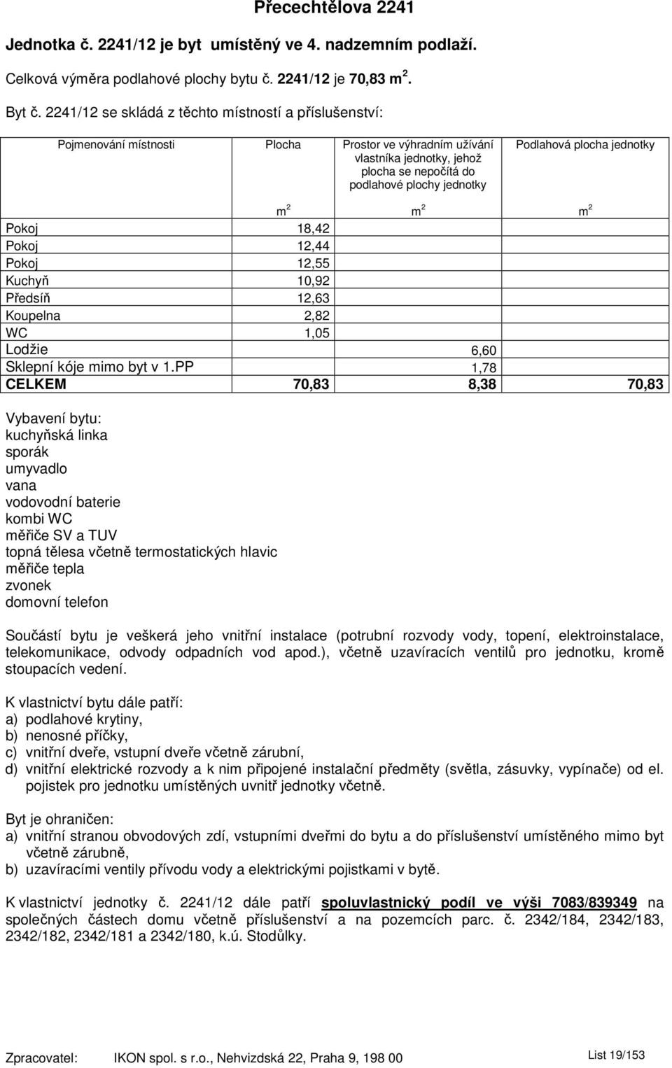 2241/12 se skládá z těchto místností a příslušenství: Pokoj 18,42 Pokoj 12,44 Pokoj 12,55 Kuchyň 10,92 Předsíň 12,63 Koupelna