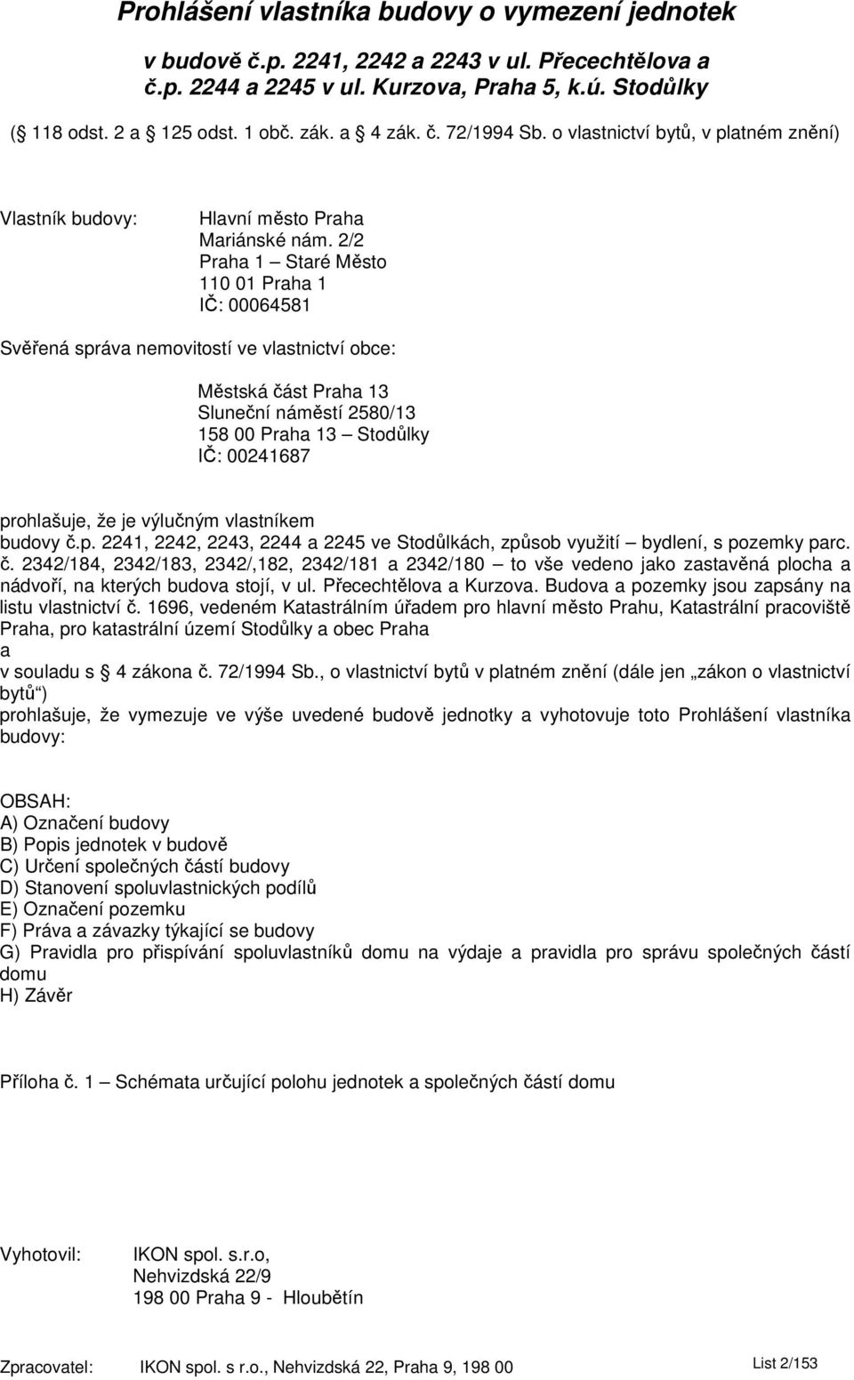 2/2 Praha 1 Staré Město 110 01 Praha 1 IČ: 00064581 Svěřená správa nemovitostí ve vlastnictví obce: Městská část Praha 13 Sluneční náměstí 2580/13 158 00 Praha 13 Stodůlky IČ: 00241687 prohlašuje, že