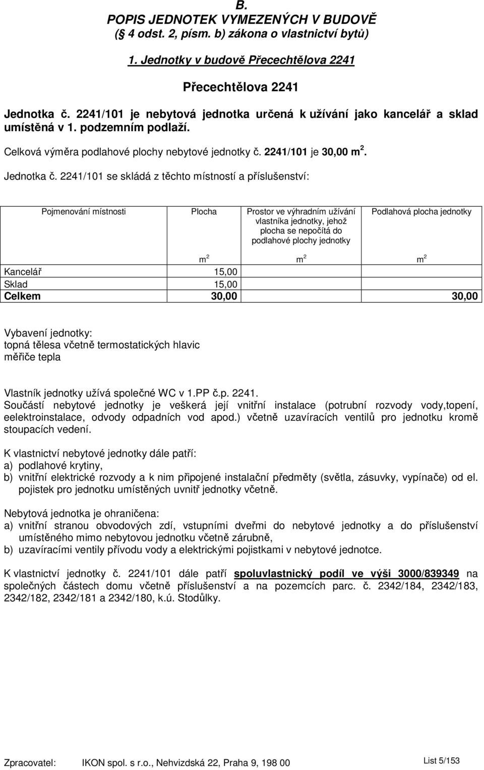 2241/101 se skládá z těchto místností a příslušenství: Kancelář 15,00 Sklad 15,00 Celkem 30,00 30,00 Vybavení jednotky: Vlastník jednotky užívá společné WC v 1.PP č.p. 2241.