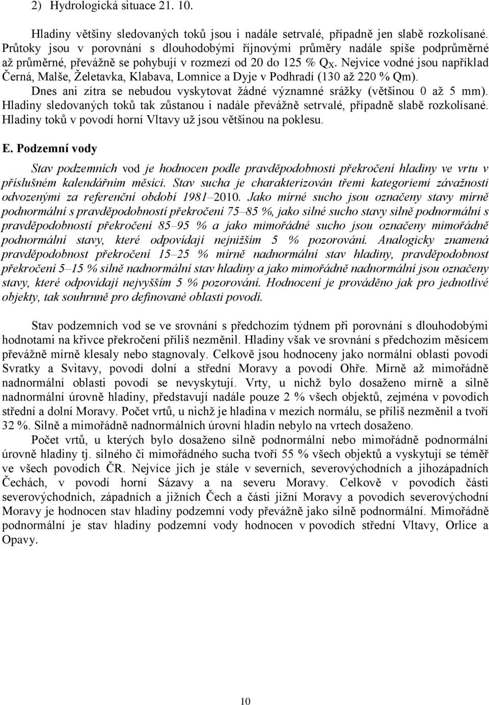 Nejvíce vodné jsou například Černá, Malše, Želetavka, Klabava, Lomnice a Dyje v Podhradí (130 až 220 % Qm). Dnes ani zítra se nebudou vyskytovat žádné významné srážky (většinou 0 až 5 mm).