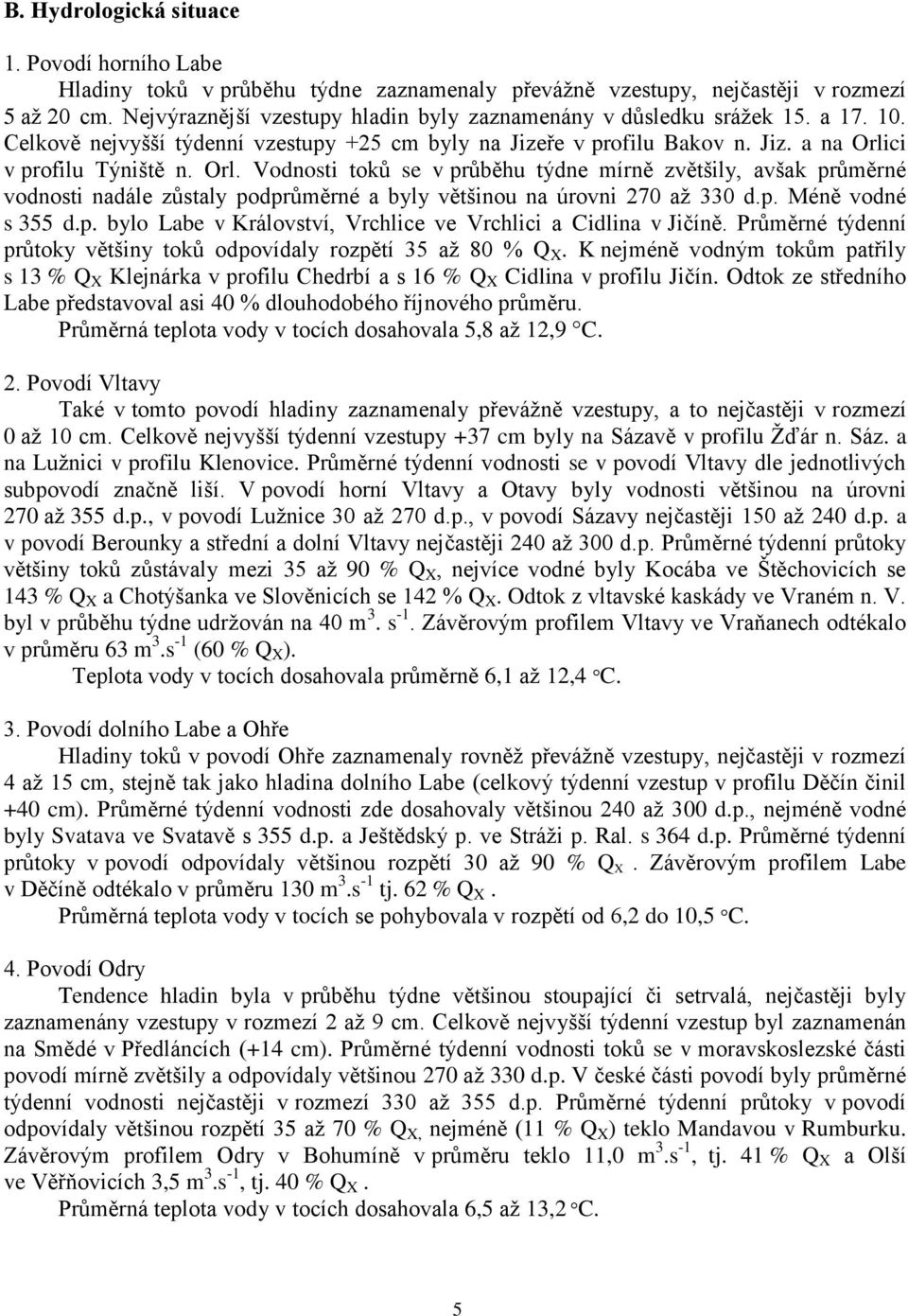 ci v profilu Týniště n. Orl. Vodnosti toků se v průběhu týdne mírně zvětšily, avšak průměrné vodnosti nadále zůstaly podprůměrné a byly většinou na úrovni 270 až 330 d.p. Méně vodné s 355 d.p. bylo Labe v Království, Vrchlice ve Vrchlici a Cidlina v Jičíně.