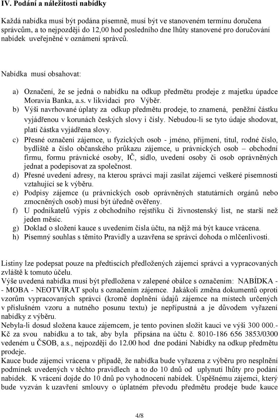 b) Výši navrhované úplaty za odkup předmětu prodeje, to znamená, peněžní částku vyjádřenou v korunách českých slovy i čísly. Nebudou-li se tyto údaje shodovat, platí částka vyjádřena slovy.