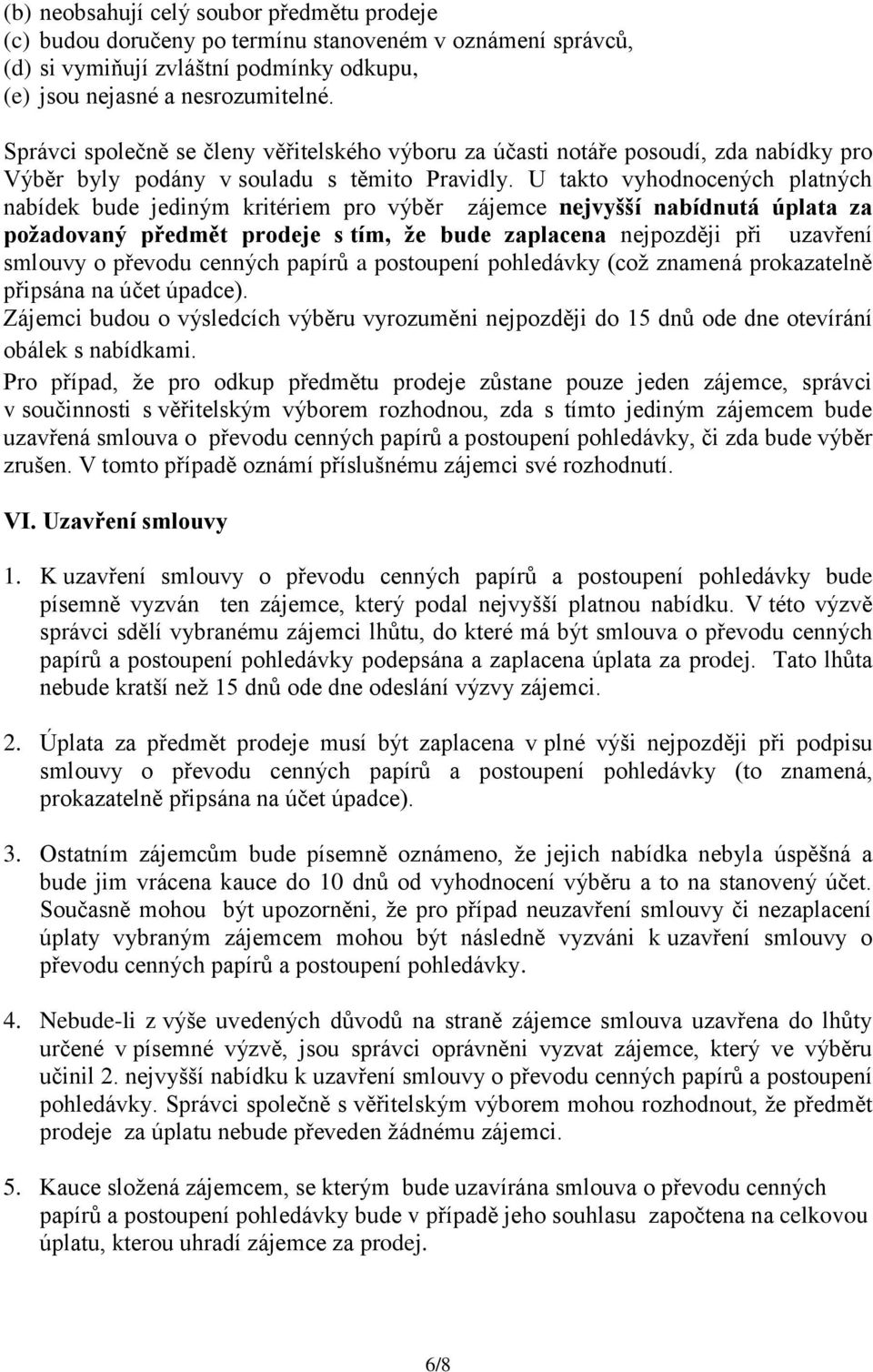 U takto vyhodnocených platných nabídek bude jediným kritériem pro výběr zájemce nejvyšší nabídnutá úplata za požadovaný předmět prodeje s tím, že bude zaplacena nejpozději při uzavření smlouvy o