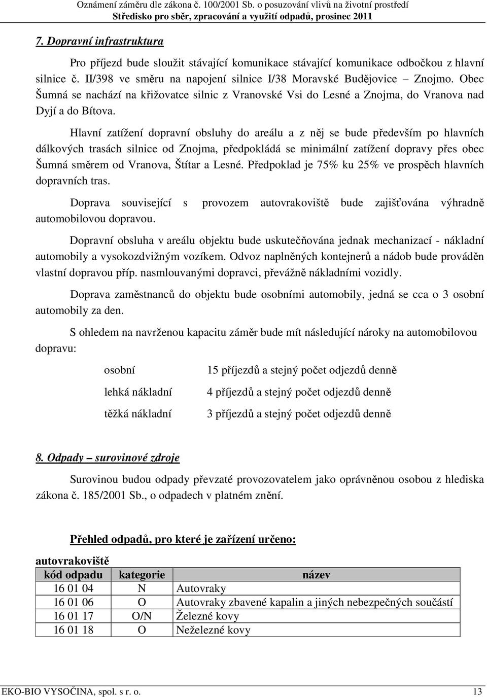 Hlavní zatížení dopravní obsluhy do areálu a z něj se bude především po hlavních dálkových trasách silnice od Znojma, předpokládá se minimální zatížení dopravy přes obec Šumná směrem od Vranova,