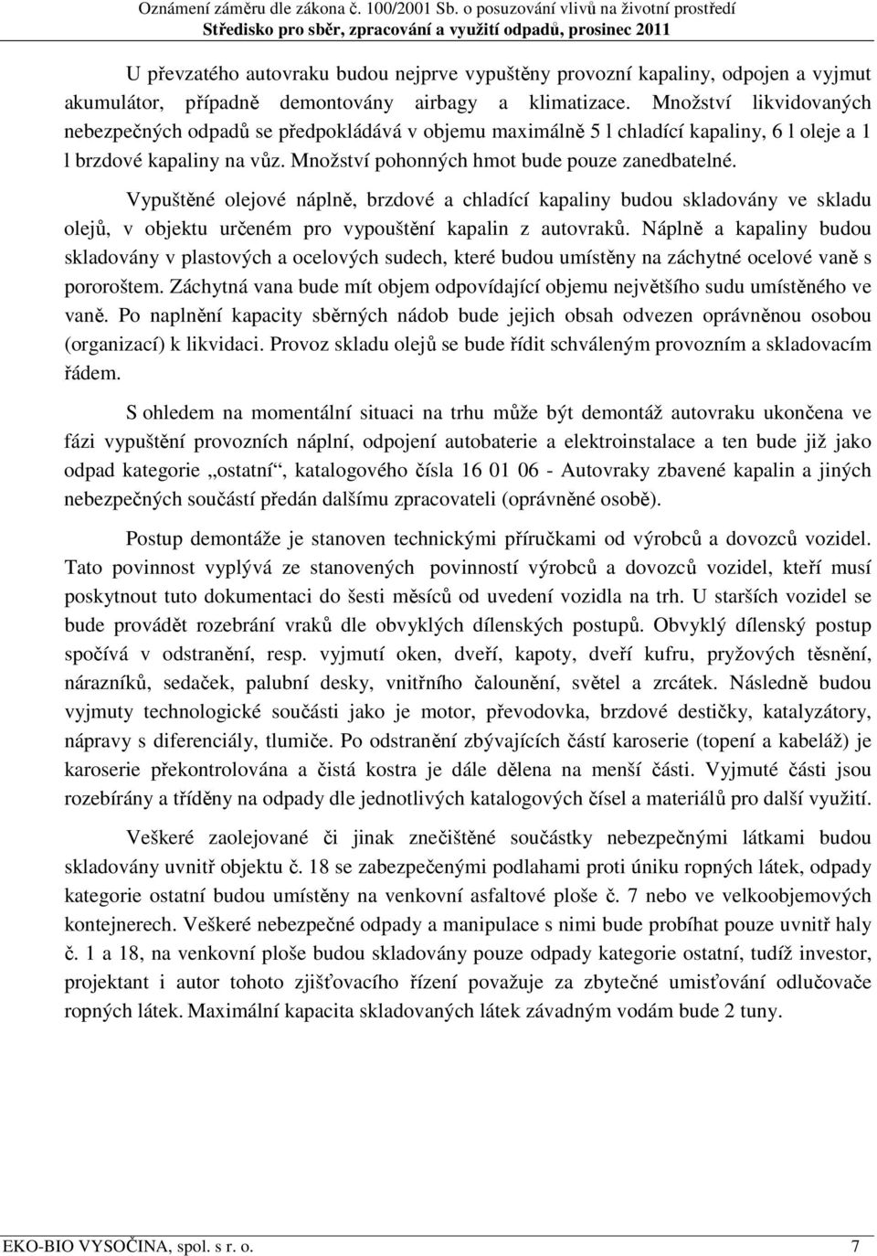 Vypuštěné olejové náplně, brzdové a chladící kapaliny budou skladovány ve skladu olejů, v objektu určeném pro vypouštění kapalin z autovraků.