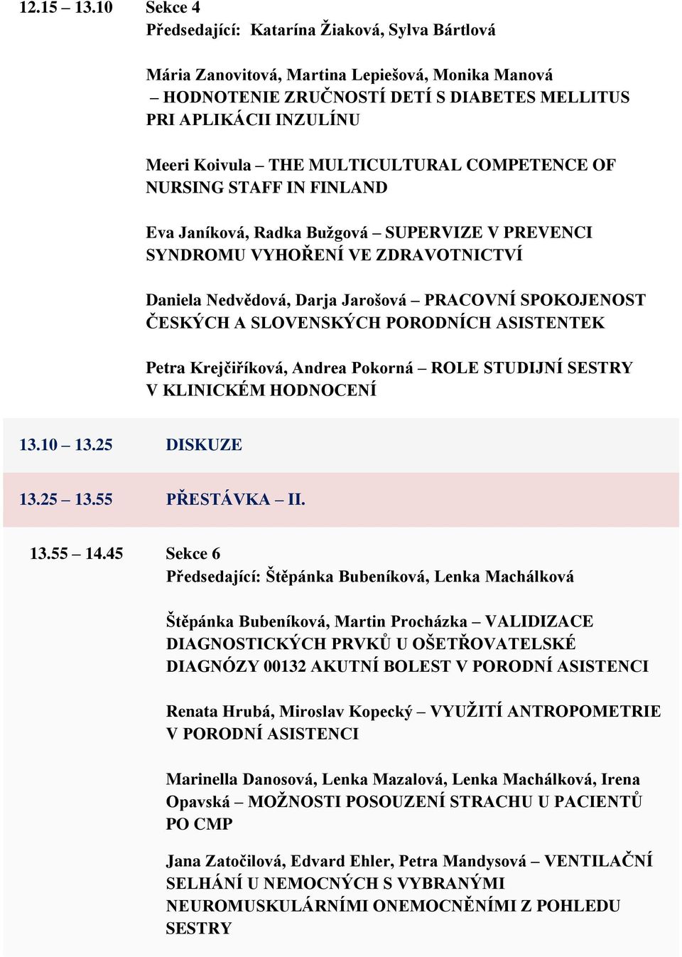 MULTICULTURAL COMPETENCE OF NURSING STAFF IN FINLAND Eva Janíková, Radka Bužgová SUPERVIZE V PREVENCI SYNDROMU VYHOŘENÍ VE ZDRAVOTNICTVÍ Daniela Nedvědová, Darja Jarošová PRACOVNÍ SPOKOJENOST ČESKÝCH