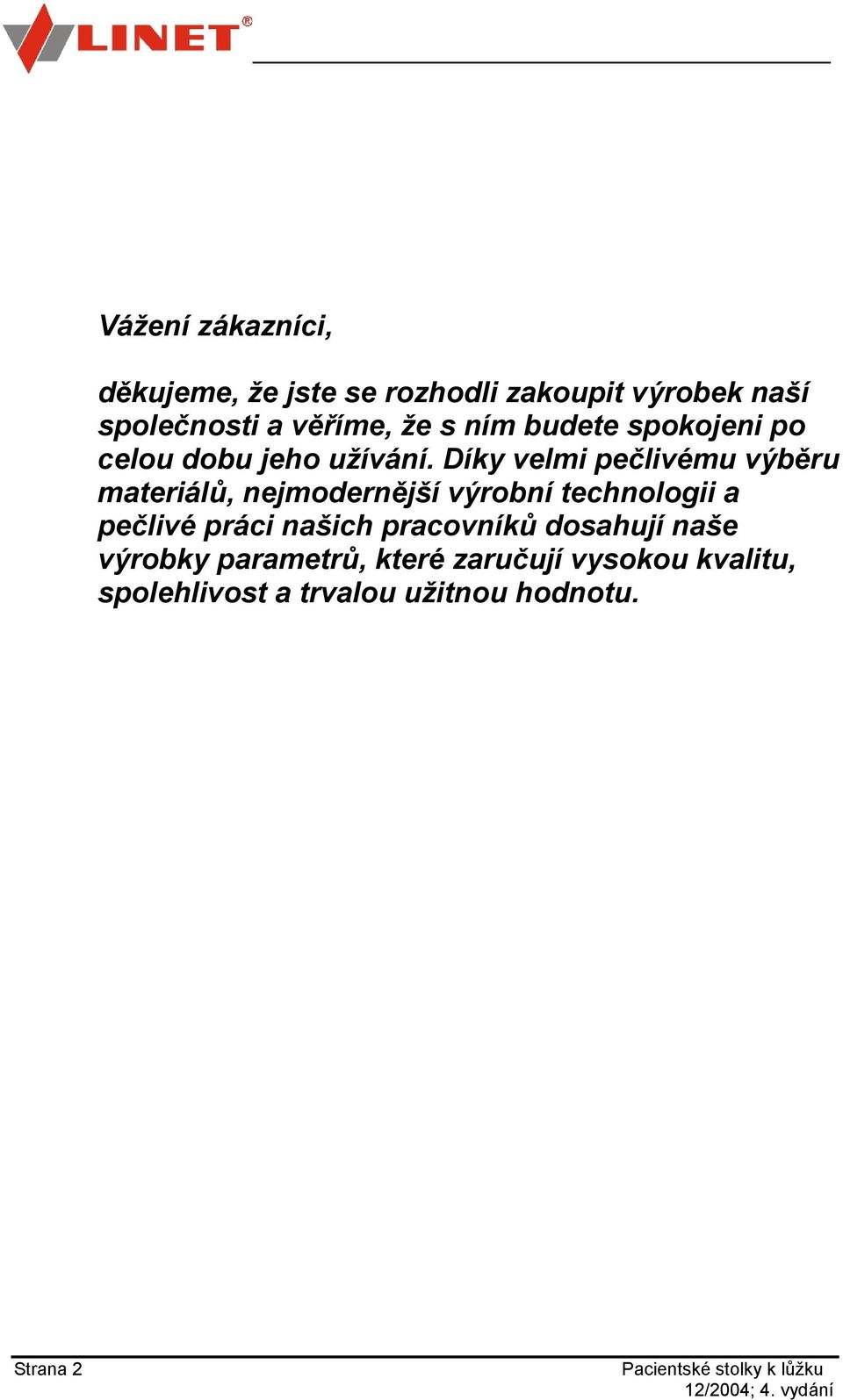 Díky velmi pečlivému výběru materiálů, nejmodernější výrobní technologii a pečlivé práci