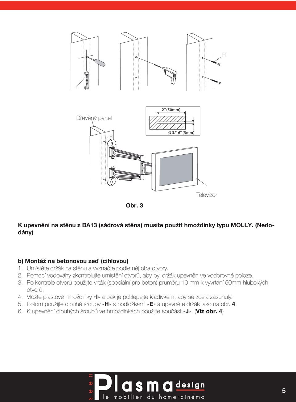 Po kontrole otvorů použijte vrták (speciální pro beton) průměru 10 mm k vyvrtání 50mm hlubokých otvorů. 4.