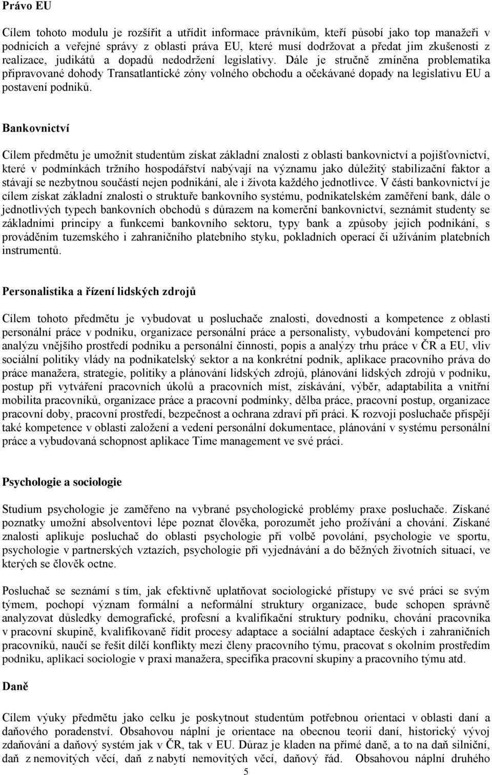 Dále je stručně zmíněna problematika připravované dohody Transatlantické zóny volného obchodu a očekávané dopady na legislativu EU a postavení podniků.