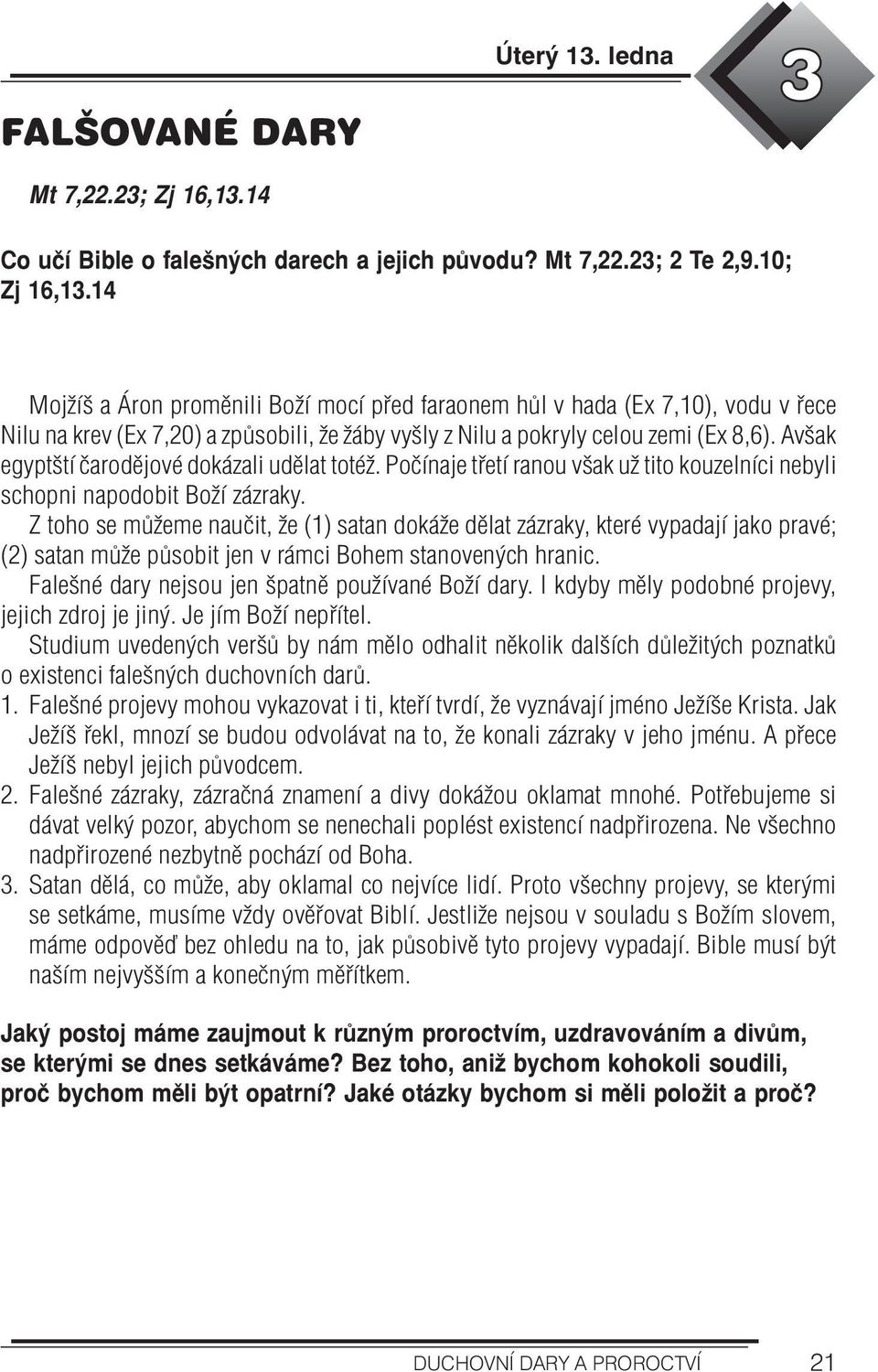 Avšak egyptští čarodějové dokázali udělat totéž. Počínaje třetí ranou však už tito kouzelníci nebyli schopni napodobit Boží zázraky.