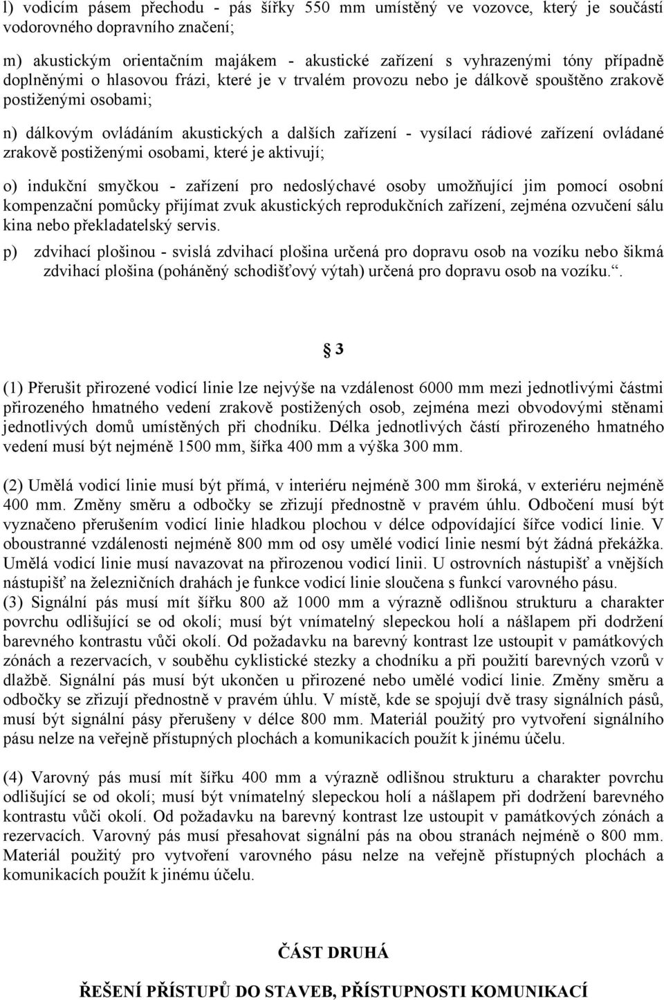 ovládané zrakově postiženými osobami, které je aktivují; o) indukční smyčkou - zařízení pro nedoslýchavé osoby umožňující jim pomocí osobní kompenzační pomůcky přijímat zvuk akustických reprodukčních