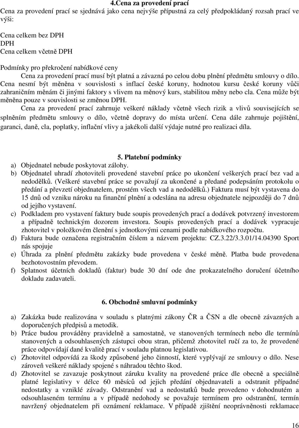Cena nesmí být měněna v souvislosti s inflací české koruny, hodnotou kursu české koruny vůči zahraničním měnám či jinými faktory s vlivem na měnový kurs, stabilitou měny nebo cla.