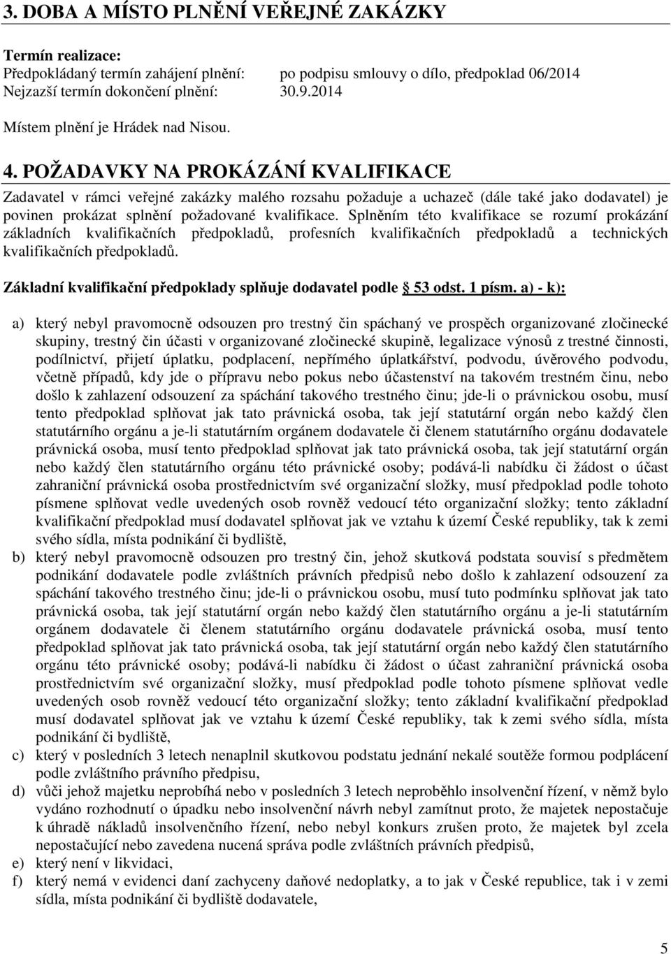 POŽADAVKY NA PROKÁZÁNÍ KVALIFIKACE Zadavatel v rámci veřejné zakázky malého rozsahu požaduje a uchazeč (dále také jako dodavatel) je povinen prokázat splnění požadované kvalifikace.