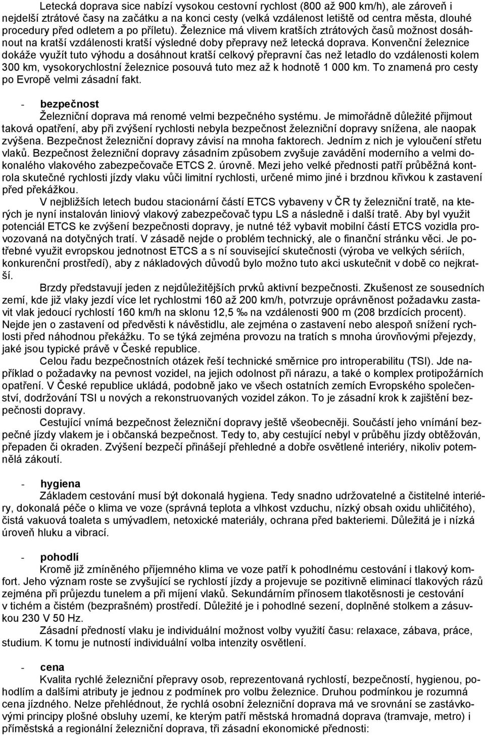 Konvenční železnice dokáže využít tuto výhodu a dosáhnout kratší celkový přepravní čas než letadlo do vzdálenosti kolem 300 km, vysokorychlostní železnice posouvá tuto mez až k hodnotě 1 000 km.