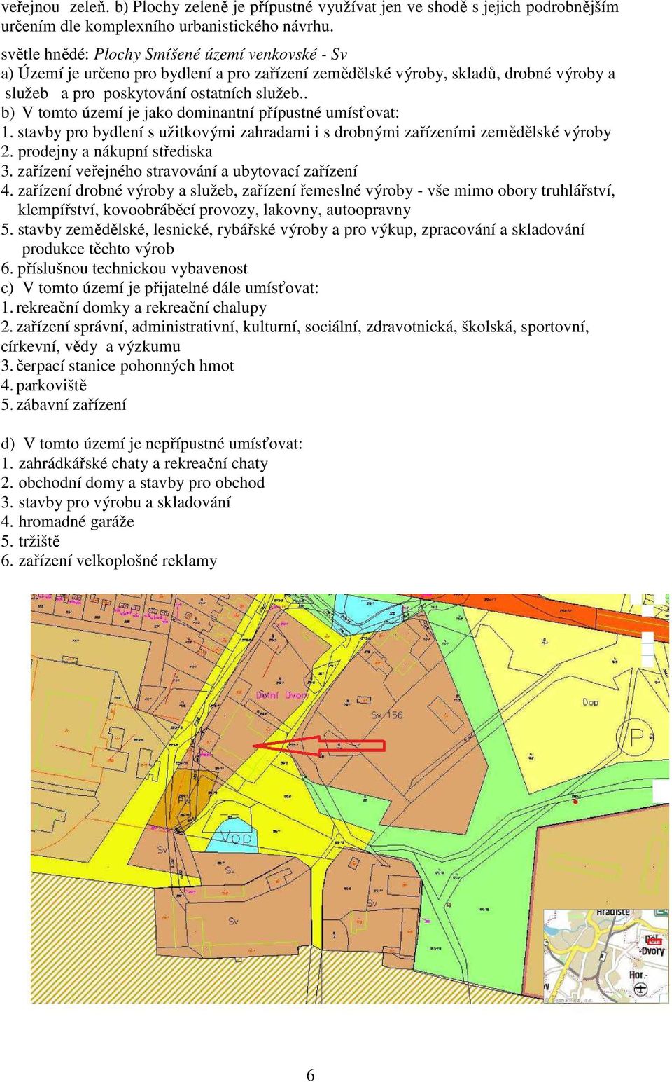 . b) V tomto území je jako dominantní přípustné umísťovat: 1. stavby pro bydlení s užitkovými zahradami i s drobnými zařízeními zemědělské výroby 2. prodejny a nákupní střediska 3.