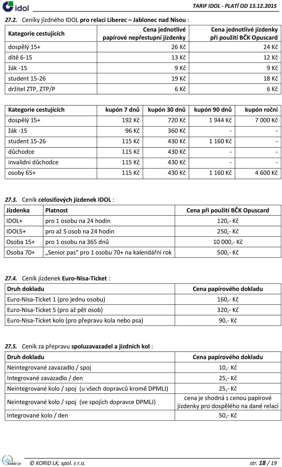 kupón 7 dnů kupón 30 dnů kupón 90 dnů kupón roční dospělý 15+ 192 Kč 720 Kč 1 944 Kč 7 000 Kč žák -15 96 Kč 360 Kč - - student 15-26 115 Kč 430 Kč 1 160 Kč - důchodce 115 Kč 430 Kč - - invalidní