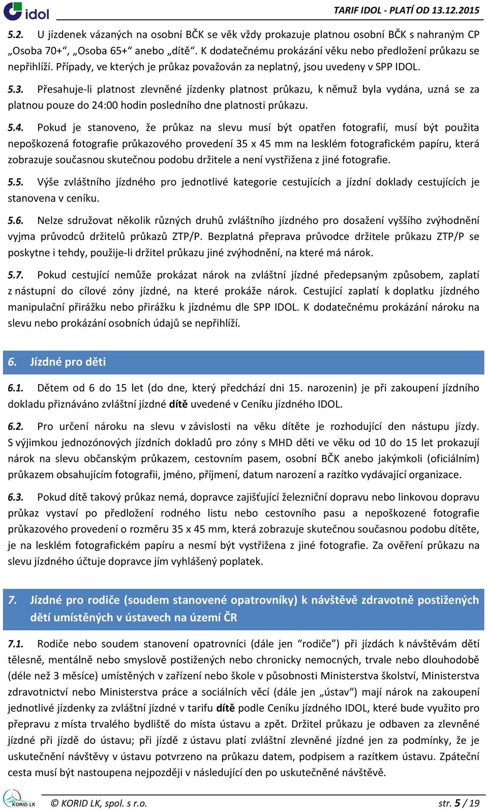 Přesahuje-li platnost zlevněné jízdenky platnost průkazu, k němuž byla vydána, uzná se za platnou pouze do 24: