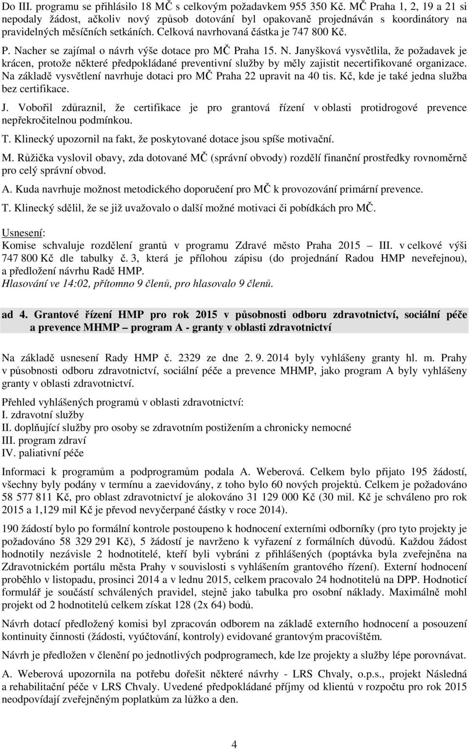 N. Janyšková vysvětlila, že požadavek je krácen, protože některé předpokládané preventivní služby by měly zajistit necertifikované organizace.