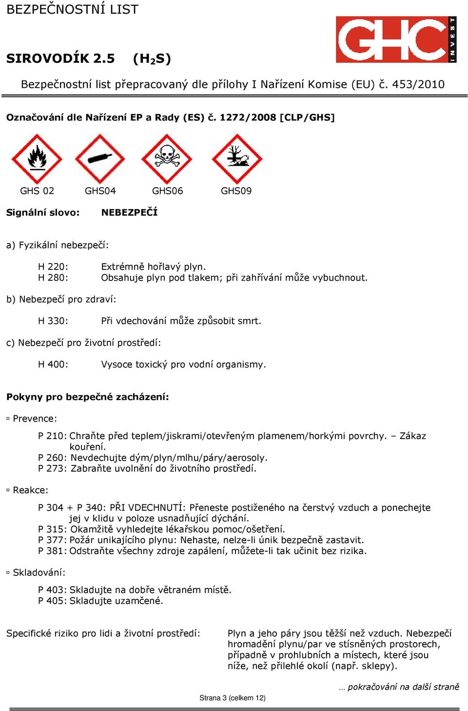 c) Nebezpečí pro životní prostředí: H 400: Vysoce toxický pro vodní organismy. Pokyny pro bezpečné zacházení: Prevence: Reakce: P 210: Chraňte před teplem/jiskrami/otevřeným plamenem/horkými povrchy.