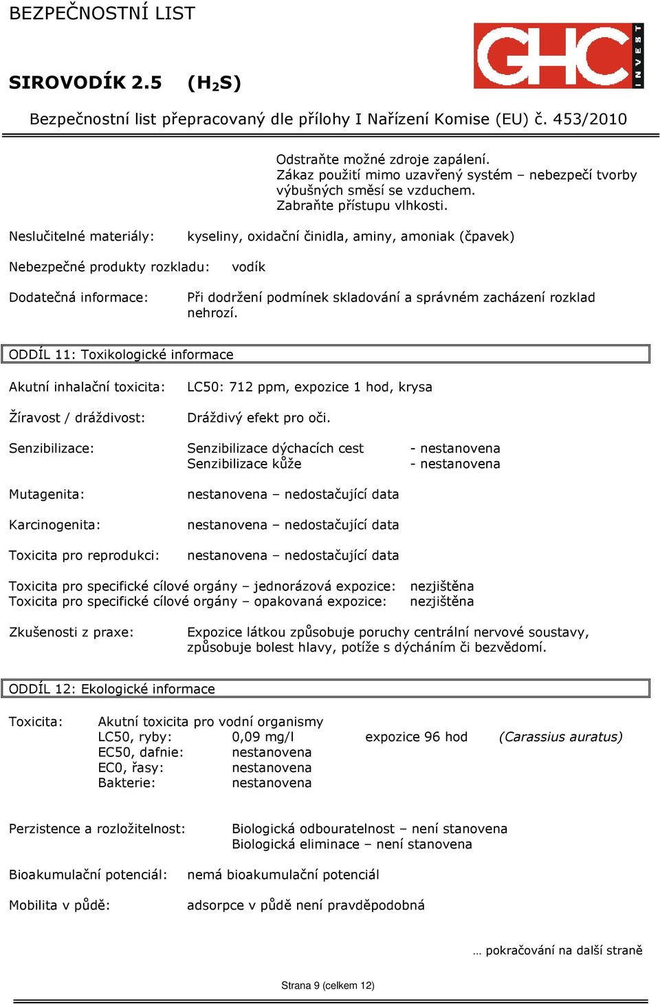 nehrozí. ODDÍL 11: Toxikologické informace Akutní inhalační toxicita: Žíravost / dráždivost: LC50: 712 ppm, expozice 1 hod, krysa Dráždivý efekt pro oči.