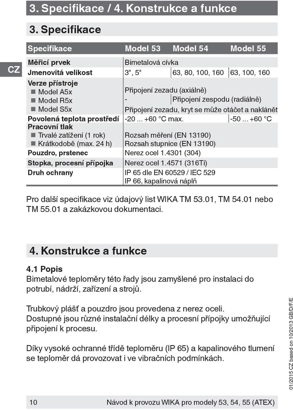 - Připojení zespodu (radiálně) Model S5x Připojení zezadu, kryt se může otáčet a naklánět Povolená teplota prostředí -20... +60 C max. -50... +60 C Pracovní tlak Trvalé zatížení (1 rok) Krátkodobě (max.