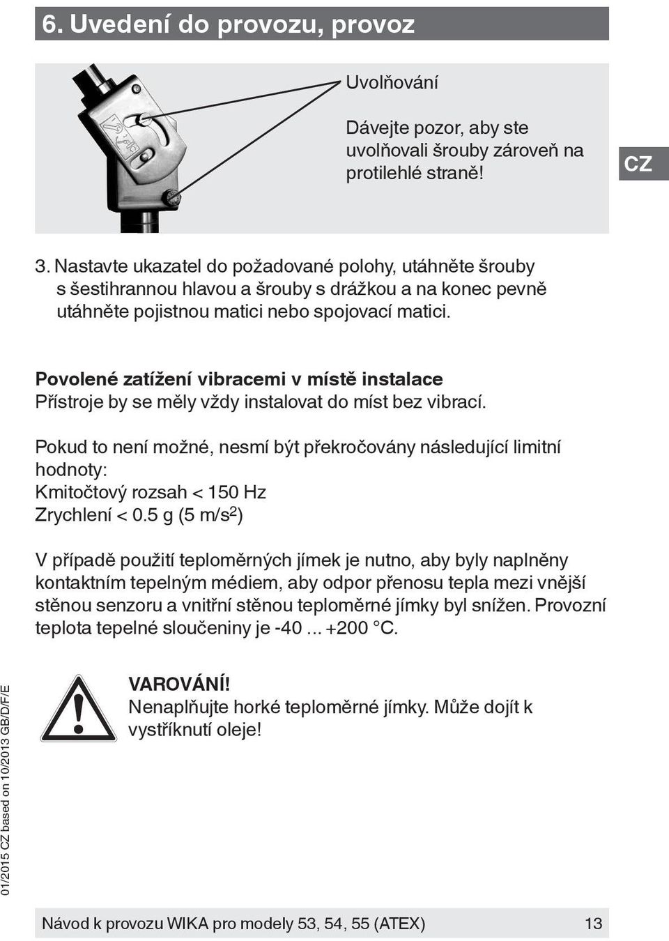 Povolené zatížení vibracemi v místě instalace Přístroje by se měly vždy instalovat do míst bez vibrací.