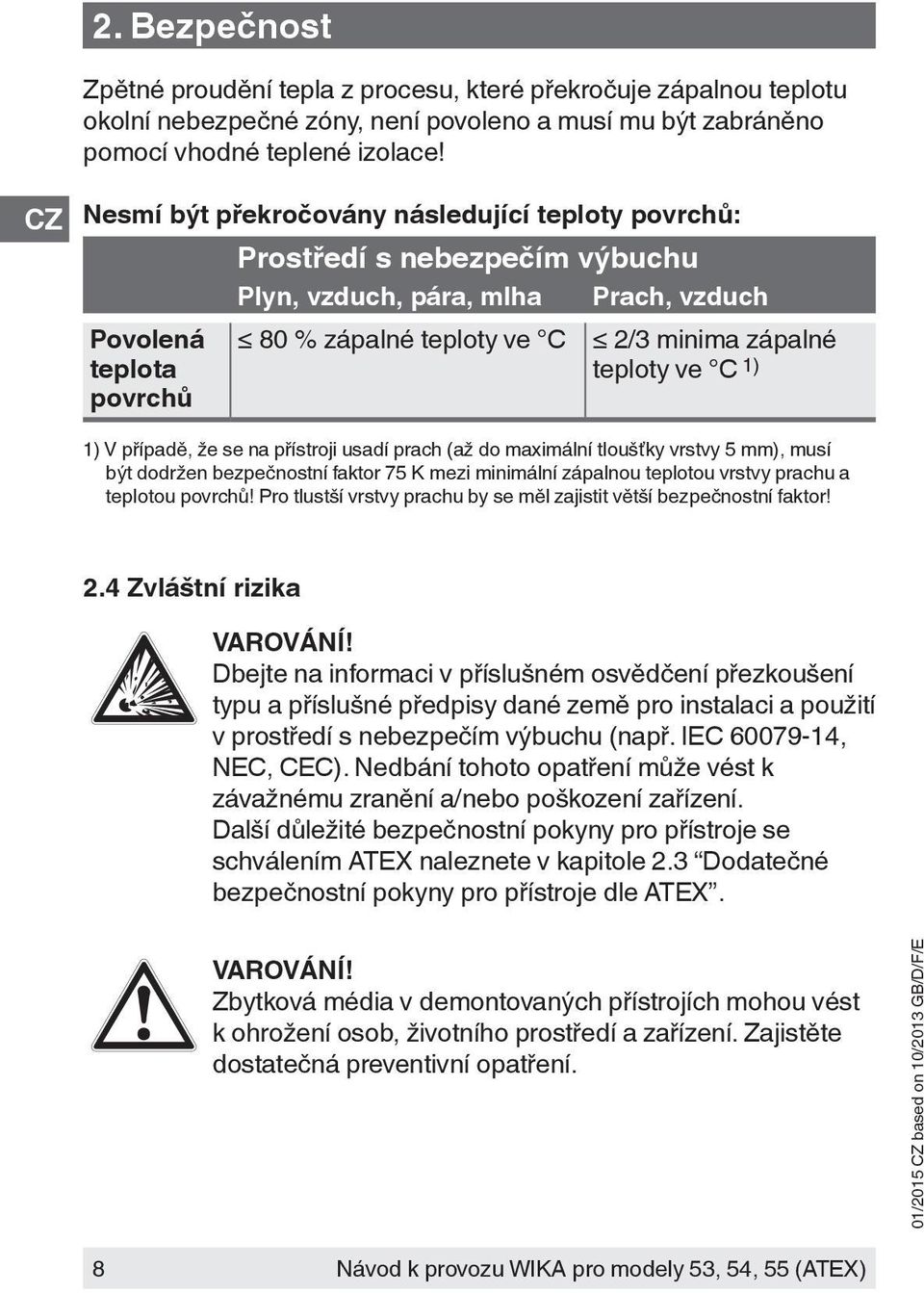 ve C 1) 1) V případě, že se na přístroji usadí prach (až do maximální tloušťky vrstvy 5 mm), musí být dodržen bezpečnostní faktor 75 K mezi minimální zápalnou teplotou vrstvy prachu a teplotou